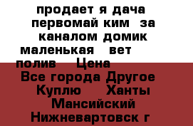 продает я дача  первомай ким  за каналом домик маленькая   вет        полив  › Цена ­ 250 000 - Все города Другое » Куплю   . Ханты-Мансийский,Нижневартовск г.